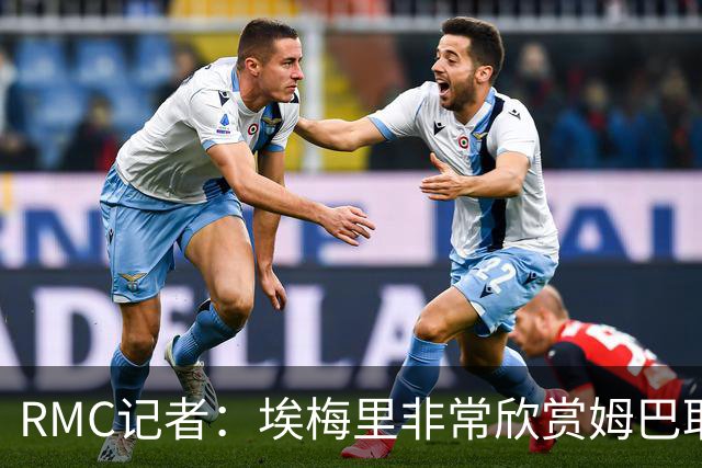 RMC记者：埃梅里非常欣赏姆巴耶，球员很好地融入了埃梅里的体系