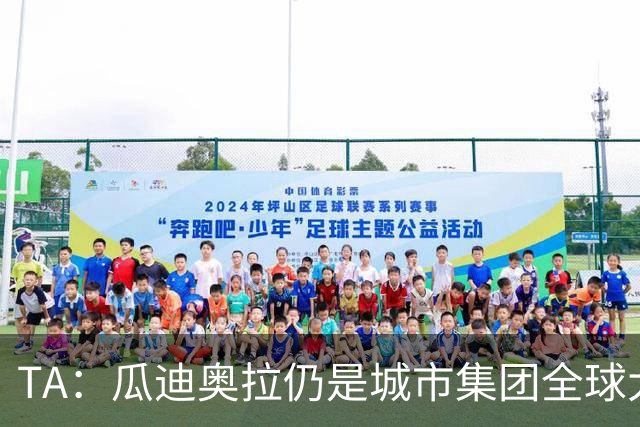 TA：瓜迪奥拉仍是城市集团全球大使，他一直密切关注曼城案动态