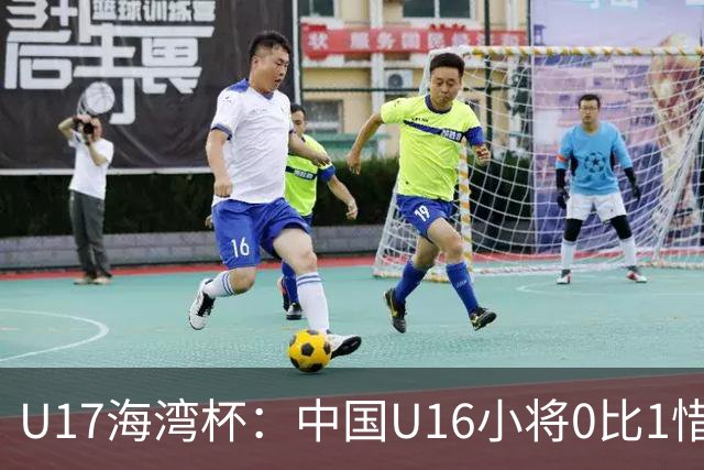 U17海湾杯：中国U16小将0比1惜败阿联酋 四轮2胜1平1负